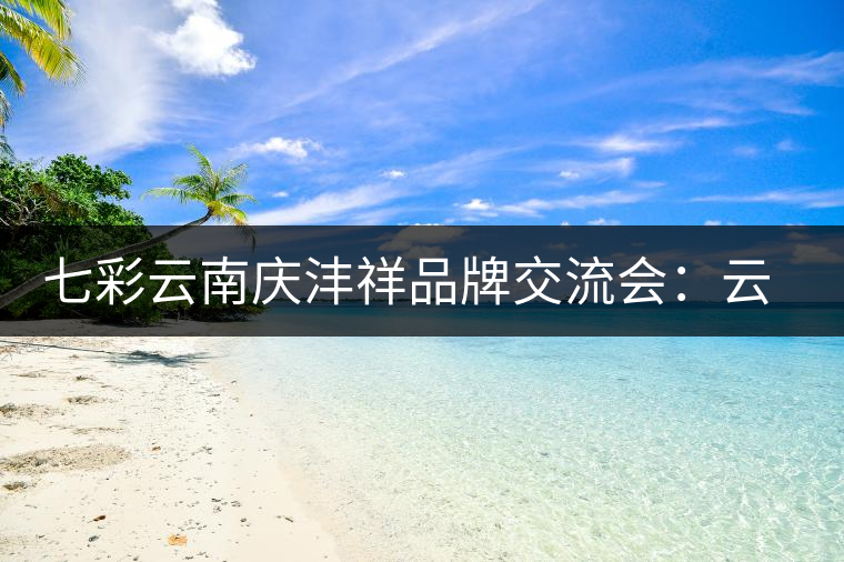 七彩云南慶灃祥品牌交流會(huì)：云南普洱茶的明天會(huì)更好