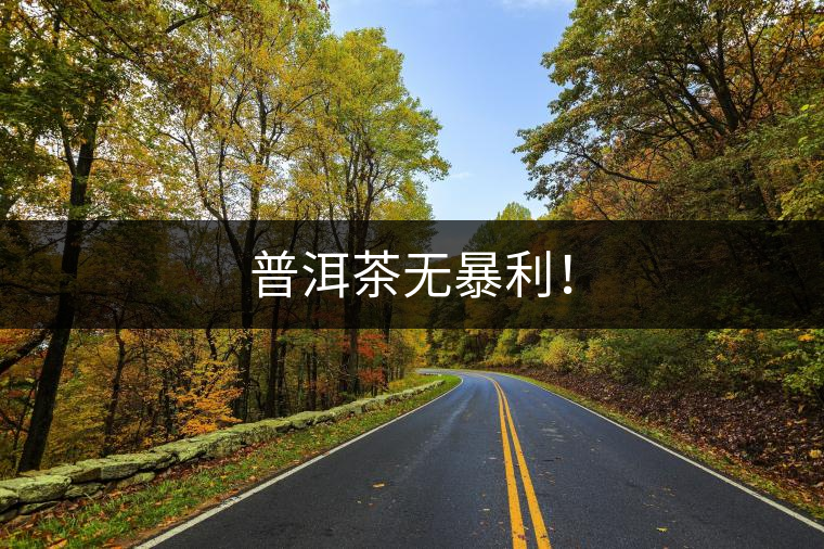 普洱茶無暴利！