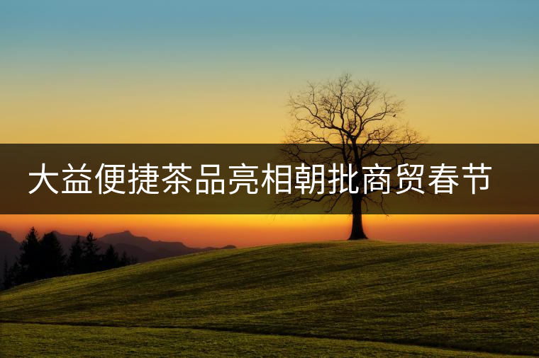 大益便捷茶品亮相朝批商貿(mào)春節(jié)訂貨會(huì)