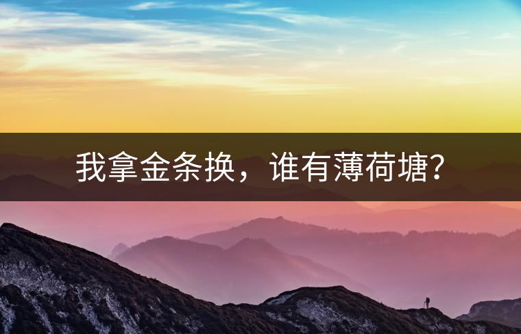 我拿金條換，誰有薄荷塘？