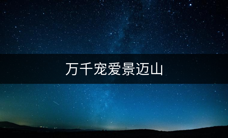 萬(wàn)千寵愛(ài)景邁山