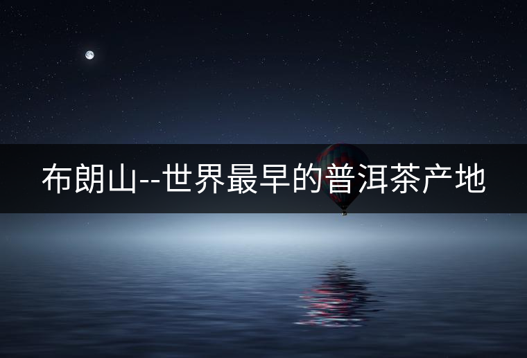 布朗山--世界最早的普洱茶產地