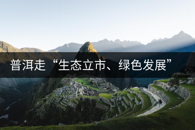 普洱走“生態(tài)立市、綠色發(fā)展”之路