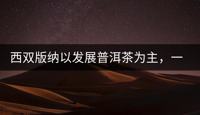西雙版納以發(fā)展普洱茶為主，一片茶葉喝出億元產(chǎn)業(yè)