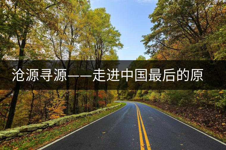 滄源尋源——走進中國最后的原始部落 滄源尋源——走進中國最后的原始部落