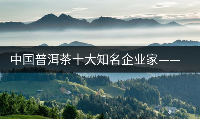 中國普洱茶十大知名企業(yè)家——王霞