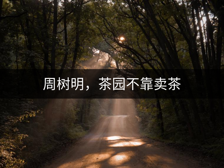 周樹(shù)明，茶園不靠賣茶