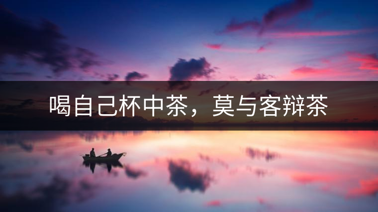 喝自己杯中茶，莫與客辯茶