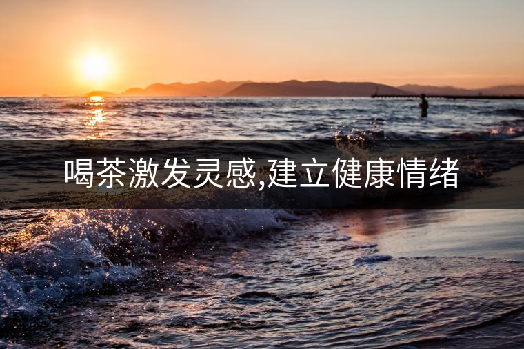 喝茶激發(fā)靈感,建立健康情緒