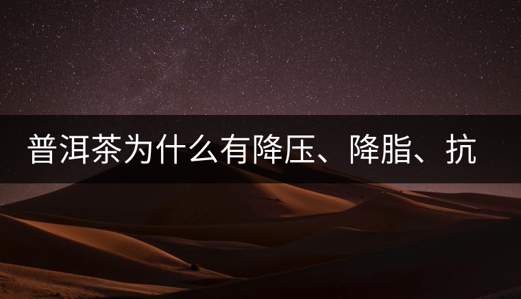普洱茶為什么有降壓、降脂、抗動(dòng)脈硬化的功效？