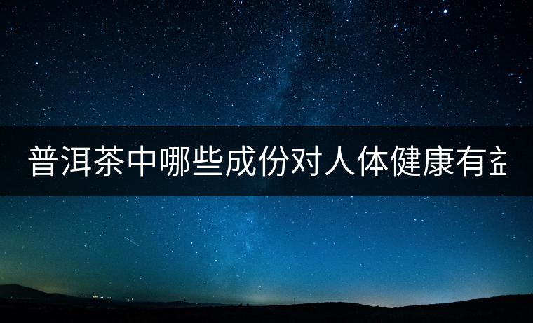 普洱茶中哪些成份對人體健康有益？