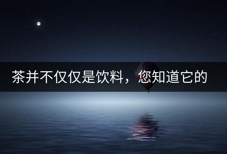 茶并不僅僅是飲料，您知道它的隱藏屬性嗎？