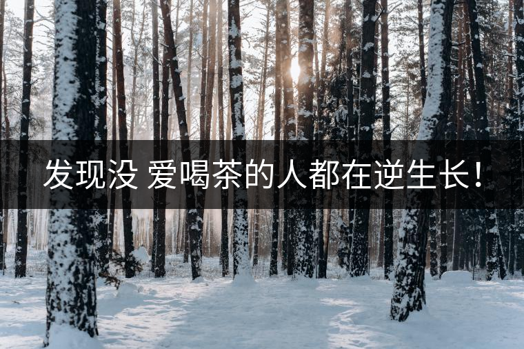 發(fā)現(xiàn)沒(méi) 愛(ài)喝茶的人都在逆生長(zhǎng)！