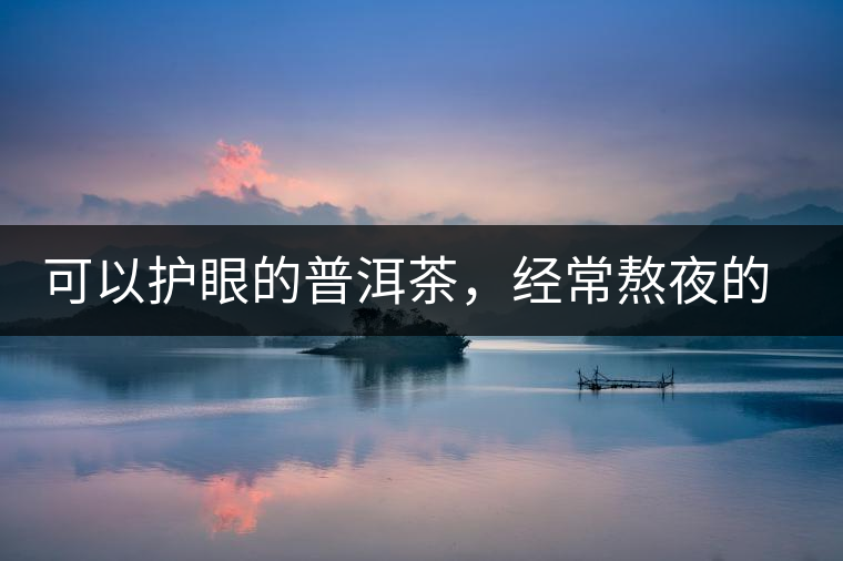 可以護(hù)眼的普洱茶，經(jīng)常熬夜的你記得多喝哦