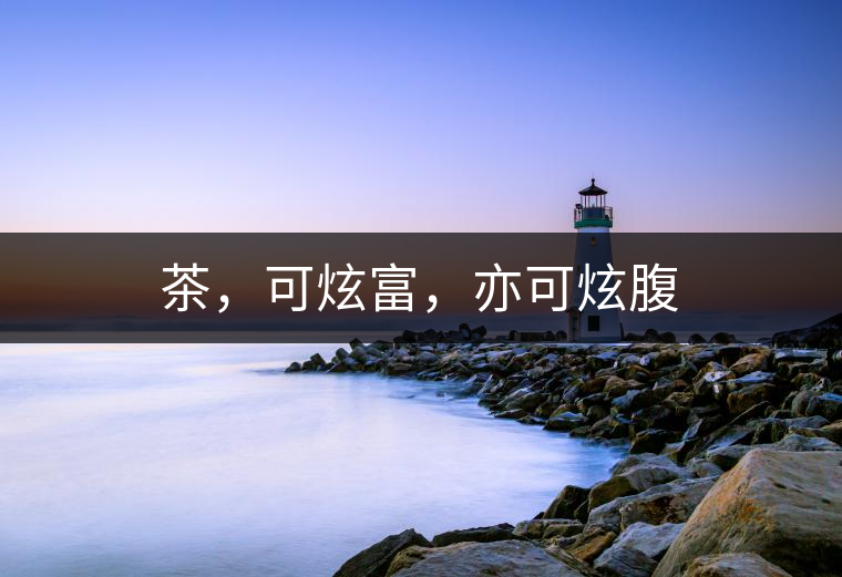 茶，可炫富，亦可炫腹