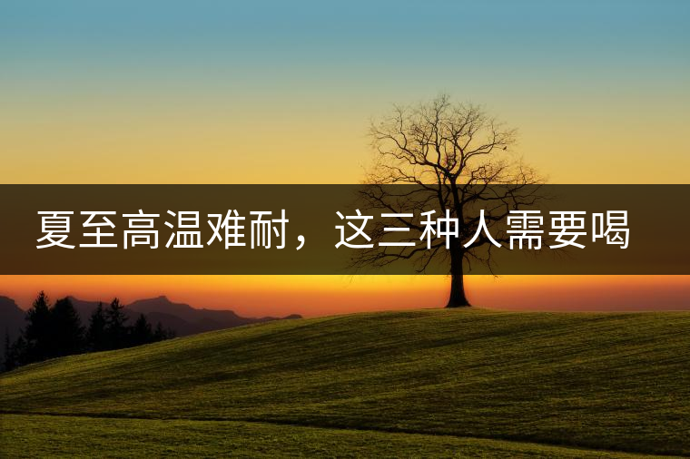 夏至高溫難耐，這三種人需要喝普洱茶