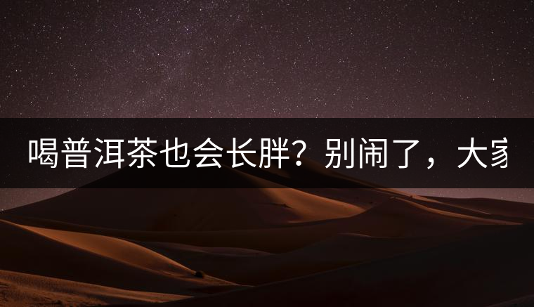 喝普洱茶也會(huì)長(zhǎng)胖？別鬧了，大家都很瘦！