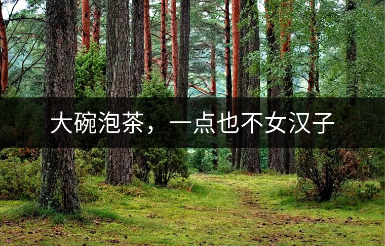 大碗泡茶，一點(diǎn)也不女漢子