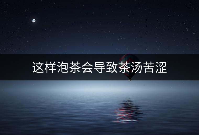 這樣泡茶會導致茶湯苦澀 這樣泡茶會導致茶湯苦澀
