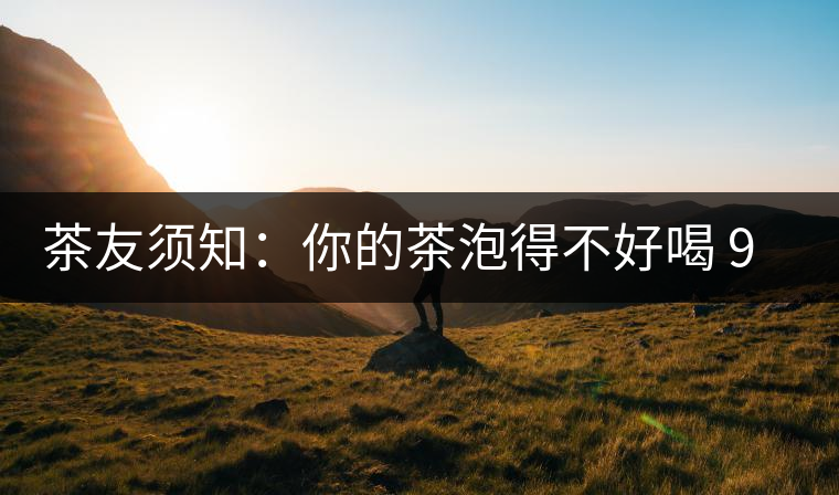 茶友須知：你的茶泡得不好喝 90%是因為這個原因