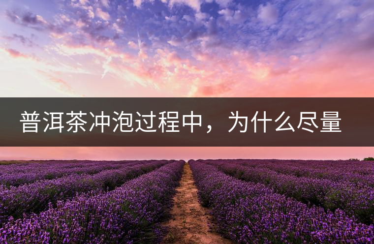 普洱茶沖泡過(guò)程中，為什么盡量不要翻動(dòng)葉底？