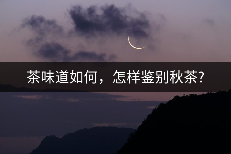 茶味道如何，怎樣鑒別秋茶?