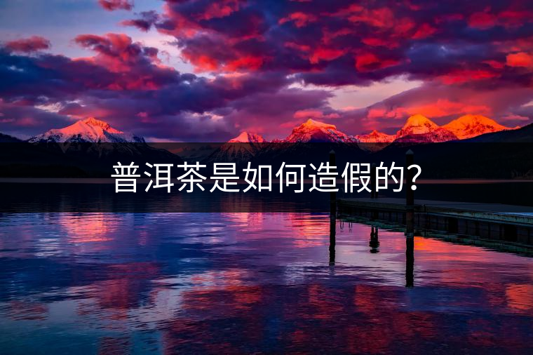 普洱茶是如何造假的？