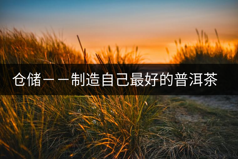 倉儲(chǔ)－－制造自己最好的普洱茶之適合自己的倉儲(chǔ)