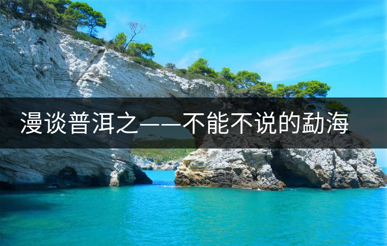 漫談普洱之——不能不說的勐海古茶園