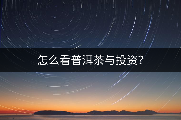 怎么看普洱茶與投資？