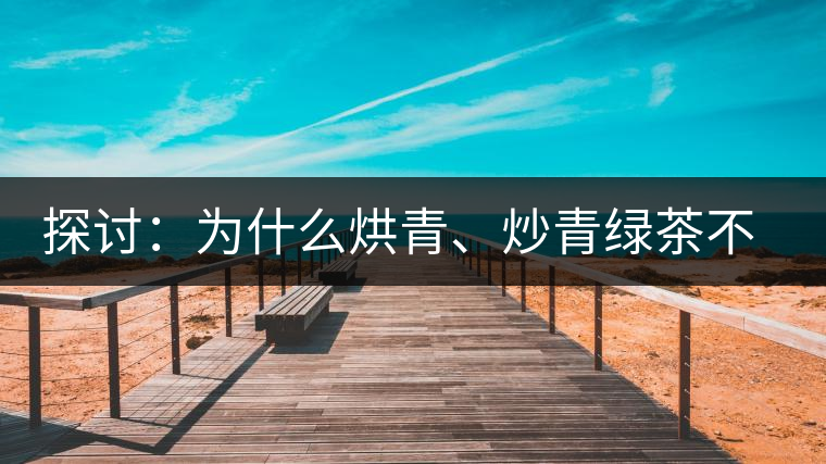探討：為什么烘青、炒青綠茶不能用來加工普洱茶？