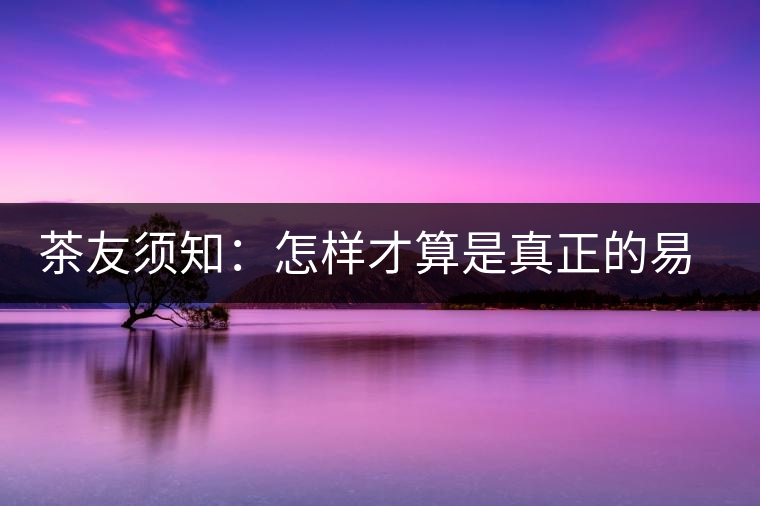 茶友須知：怎樣才算是真正的易武大樹茶？