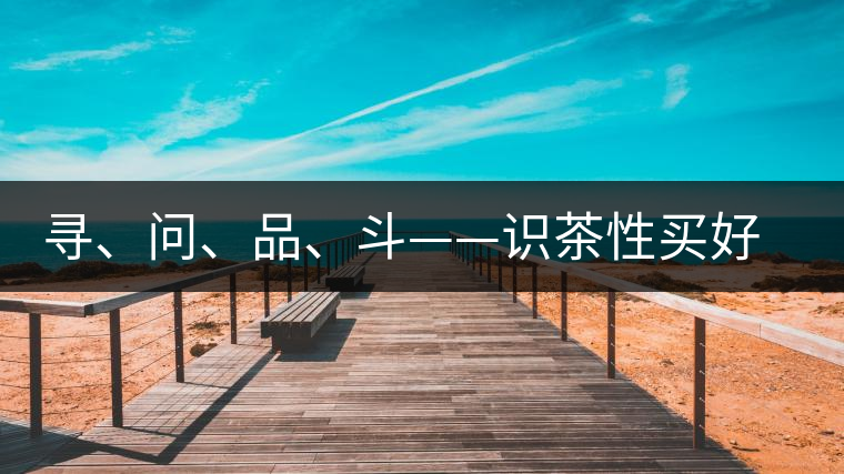 尋、問、品、斗——識(shí)茶性買好茶