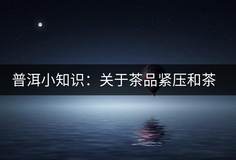 普洱小知識(shí)：關(guān)于茶品緊壓和茶品轉(zhuǎn)化