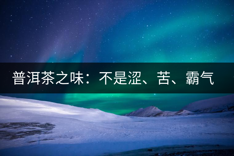 普洱茶之味：不是澀、苦、霸氣就好