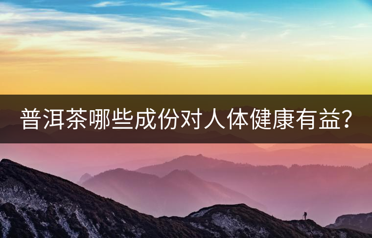 普洱茶哪些成份對(duì)人體健康有益？