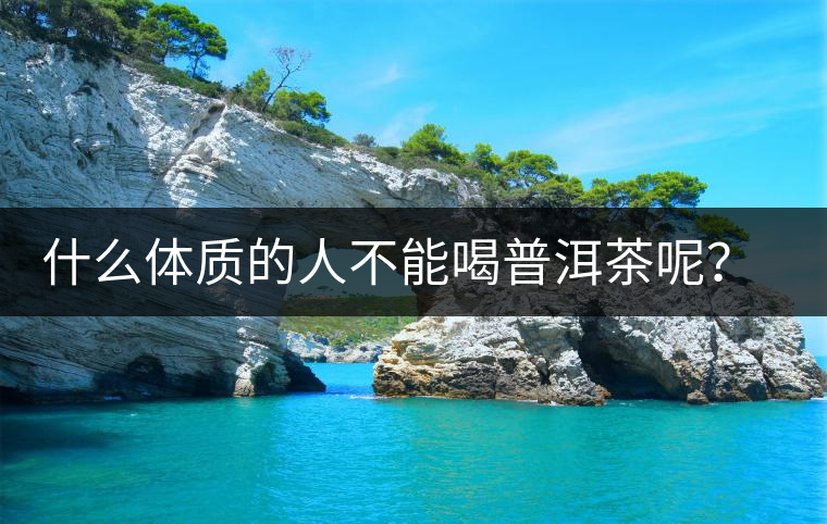 什么體質(zhì)的人不能喝普洱茶呢？為什么？