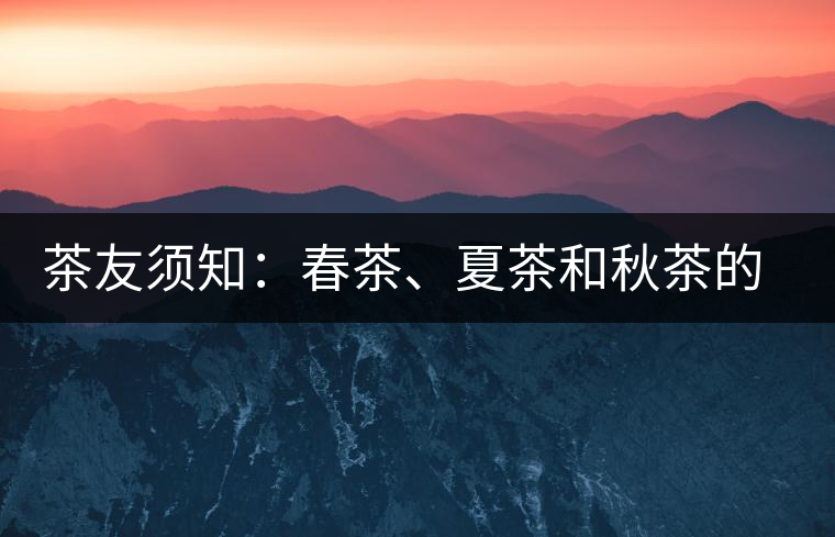 茶友須知：春茶、夏茶和秋茶的鑒別