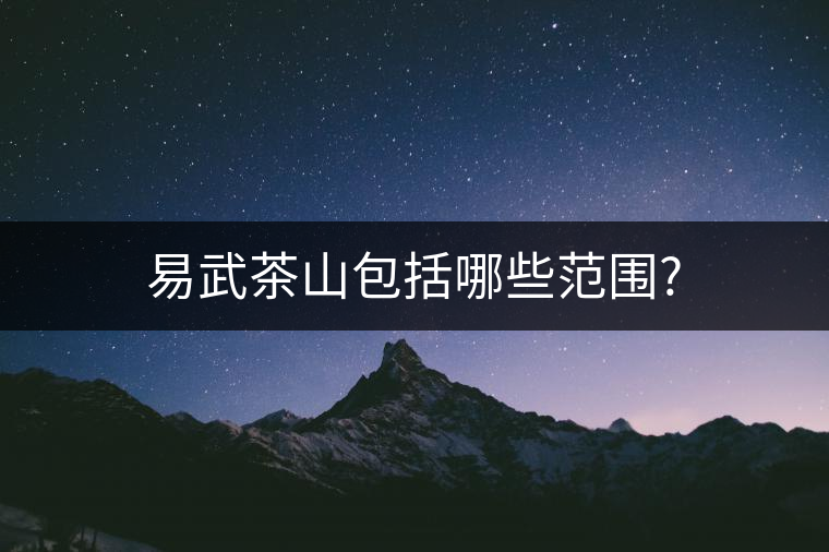易武茶山包括哪些范圍?