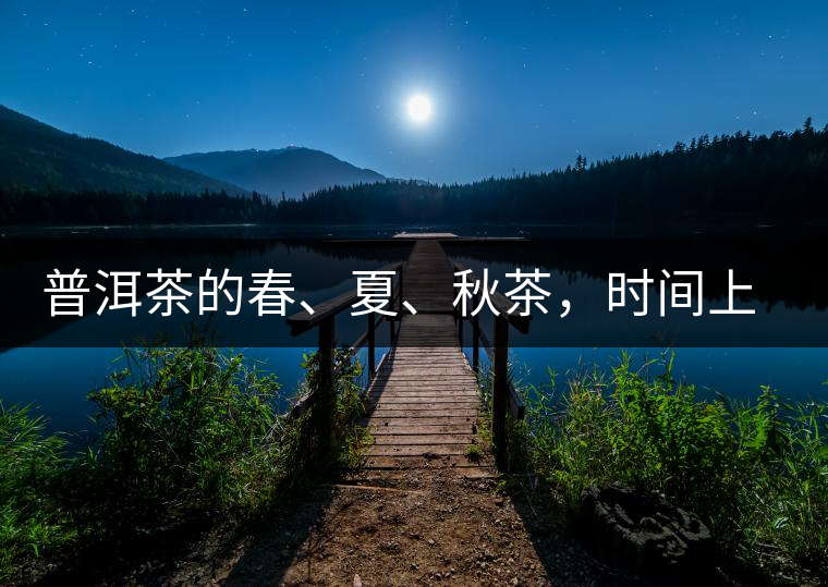 普洱茶的春、夏、秋茶，時間上是怎樣劃分的?