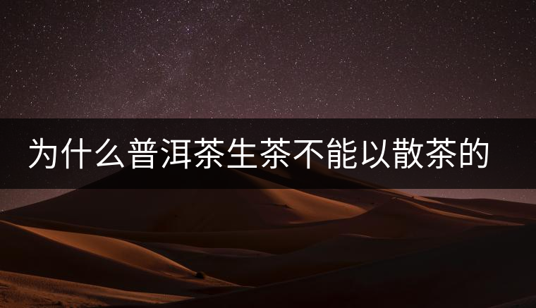 為什么普洱茶生茶不能以散茶的方式存放？