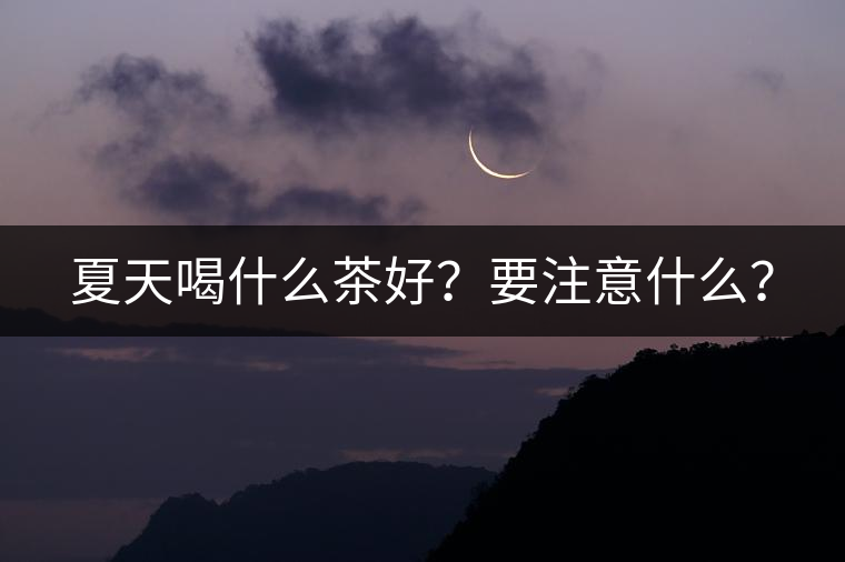夏天喝什么茶好？要注意什么？