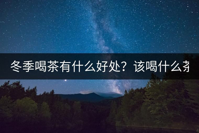 冬季喝茶有什么好處？該喝什么茶？