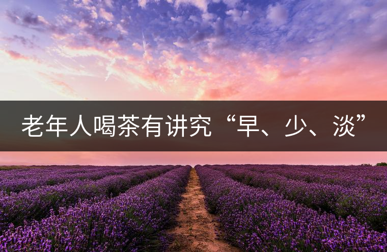 老年人喝茶有講究“早、少、淡”