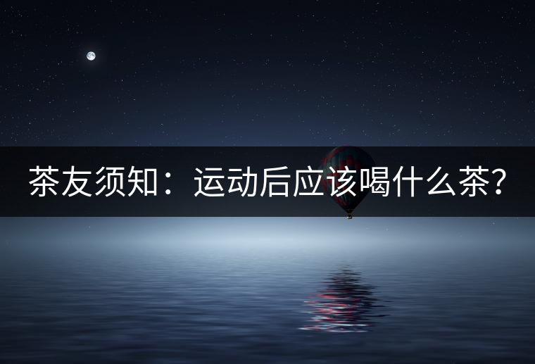 茶友須知：運動后應該喝什么茶？