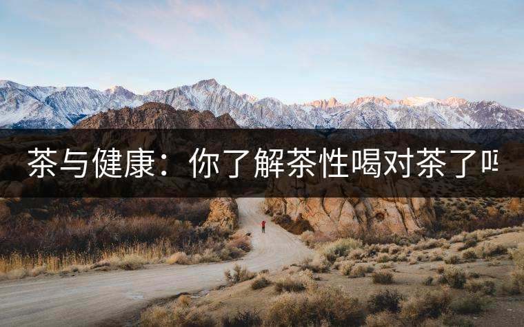 茶與健康：你了解茶性喝對茶了嗎？