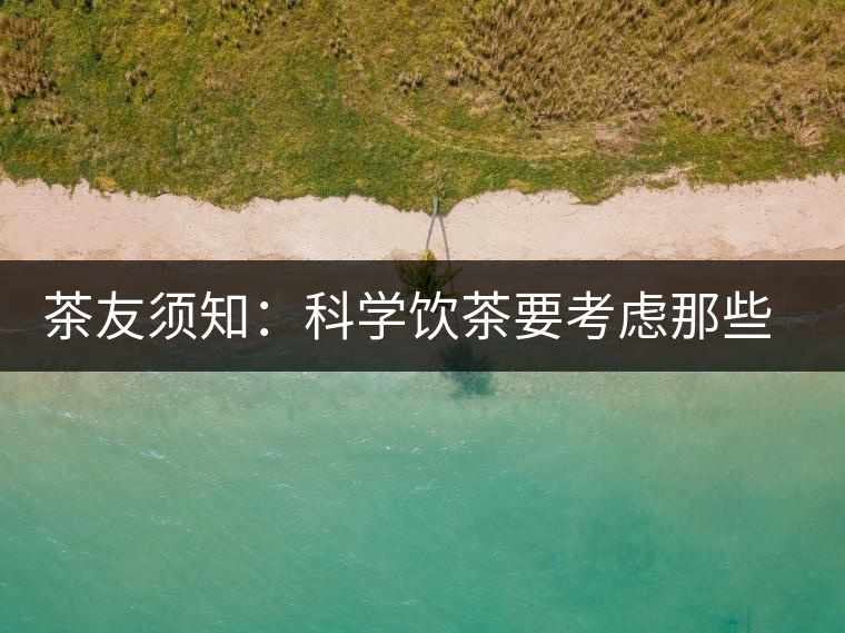 茶友須知：科學(xué)飲茶要考慮那些因素？