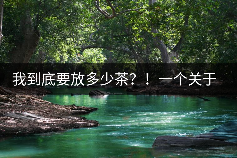 我到底要放多少茶？！一個關(guān)于投茶量的吶喊