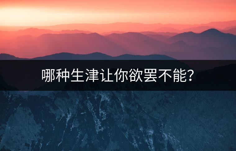 哪種生津讓你欲罷不能？