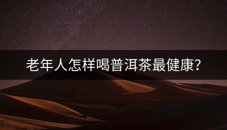 老年人怎樣喝普洱茶最健康？